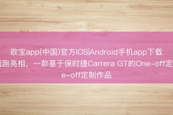 欧宝app(中国)官方IOS|Android手机app下载 JC9超跑亮相，一款基于保时捷Carrera GT的One-off定制作品
