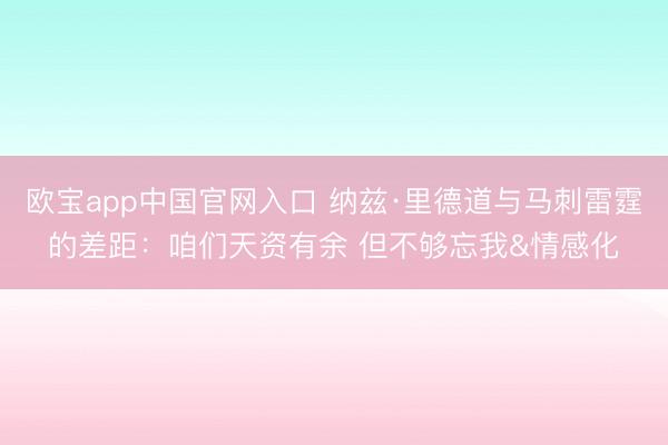 欧宝app中国官网入口 纳兹·里德道与马刺雷霆的差距：咱们天资有余 但不够忘我&情感化