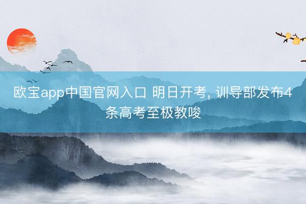欧宝app中国官网入口 明日开考, 训导部发布4条高考至极教唆
