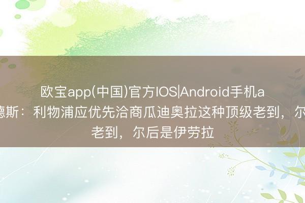 欧宝app(中国)官方IOS|Android手机app下载 桑德斯：利物浦应优先洽商瓜迪奥拉这种顶级老到，尔后是伊劳拉