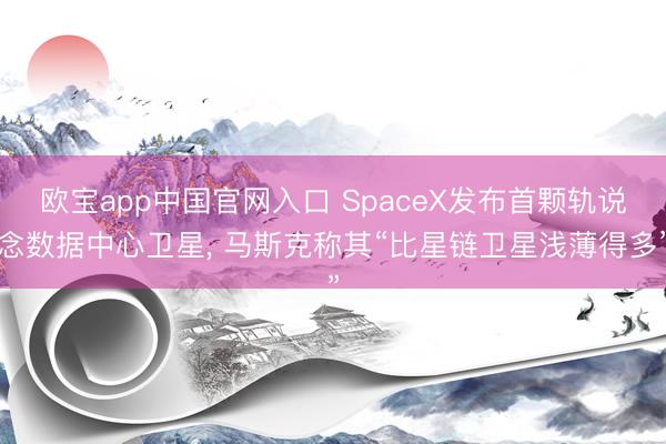 欧宝app中国官网入口 SpaceX发布首颗轨说念数据中心卫星， 马斯克称其“比星链卫星浅薄得多”