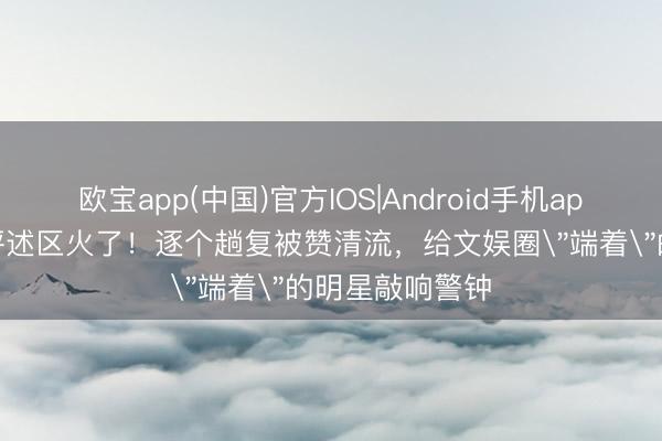 欧宝app(中国)官方IOS|Android手机app下载 陈齐灵评述区火了！逐个趟复被赞清流，给文娱圈