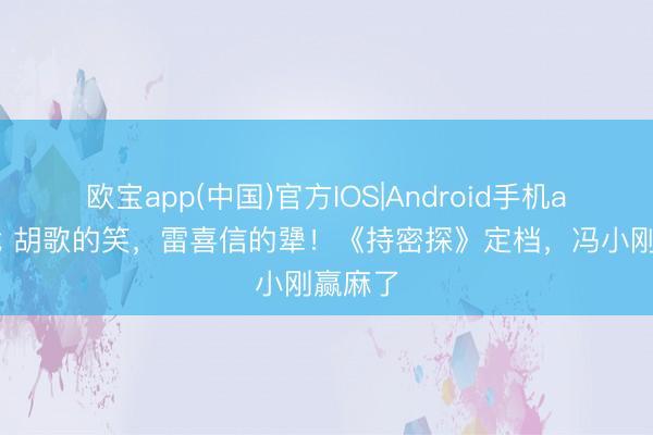 欧宝app(中国)官方IOS|Android手机app下载 胡歌的笑，雷喜信的犟！《持密探》定档，冯小刚赢麻了