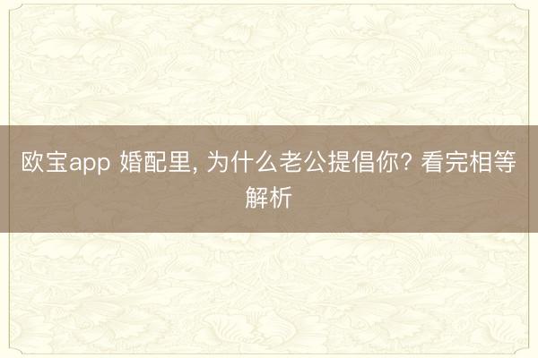 欧宝app 婚配里, 为什么老公提倡你? 看完相等解析