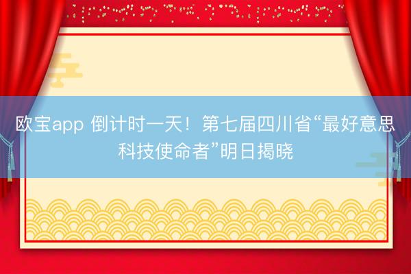 欧宝app 倒计时一天！第七届四川省“最好意思科技使命者”明日揭晓