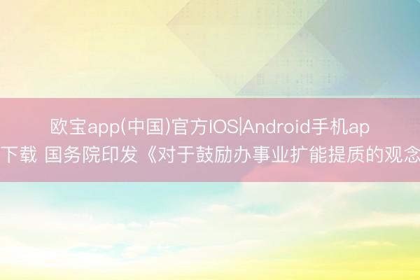 欧宝app(中国)官方IOS|Android手机app下载 国务院印发《对于鼓励办事业扩能提质的观念》