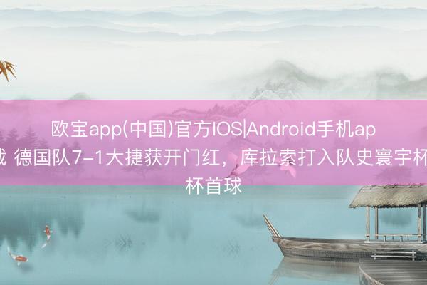 欧宝app(中国)官方IOS|Android手机app下载 德国队7-1大捷获开门红，库拉索打入队史寰宇杯首球