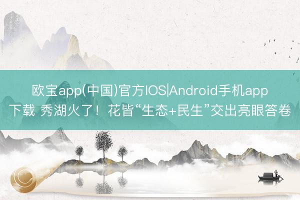欧宝app(中国)官方IOS|Android手机app下载 秀湖火了！花皆“生态+民生”交出亮眼答卷