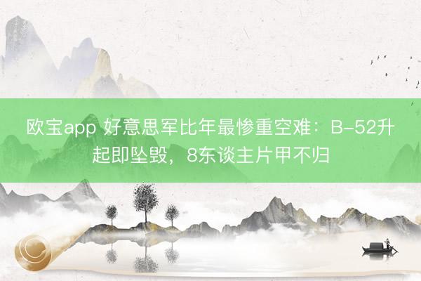 欧宝app 好意思军比年最惨重空难：B-52升起即坠毁，8东谈主片甲不归