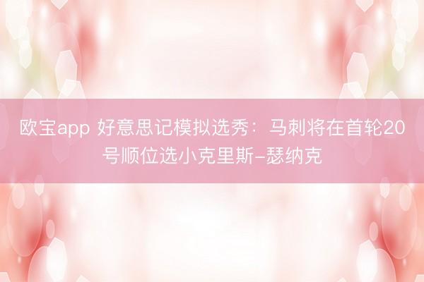 欧宝app 好意思记模拟选秀：马刺将在首轮20号顺位选小克里斯-瑟纳克