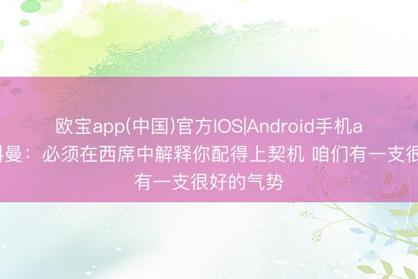 欧宝app(中国)官方IOS|Android手机app下载 科曼:必须在西席中解释你配得上契机 咱们有一支很好的气势
